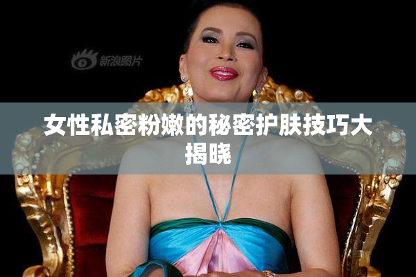 女性私密粉嫩的秘密护肤技巧大揭晓
