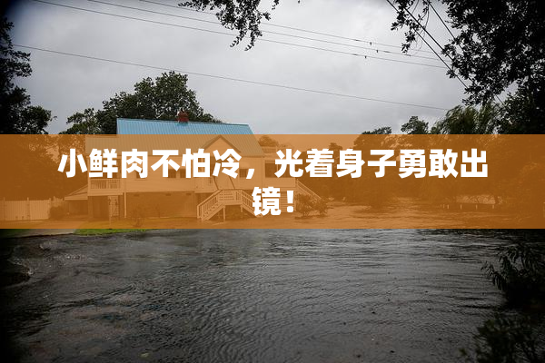 小鲜肉不怕冷，光着身子勇敢出镜！