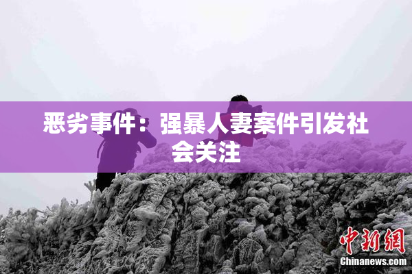 恶劣事件：强暴人妻案件引发社会关注