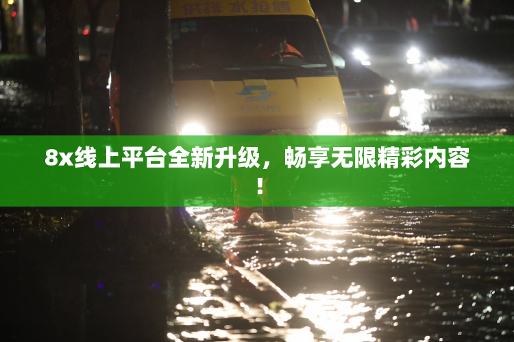 8x线上平台全新升级，畅享无限精彩内容！