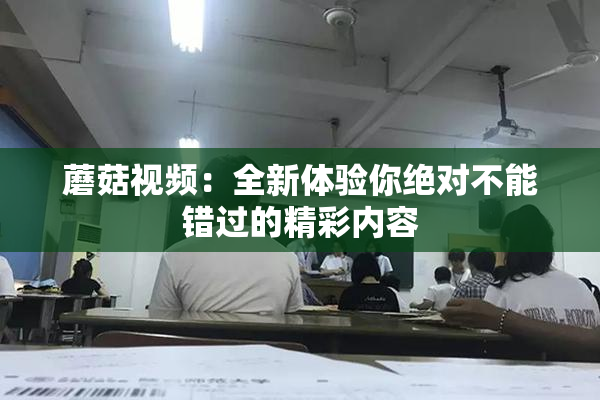 蘑菇视频：全新体验你绝对不能错过的精彩内容