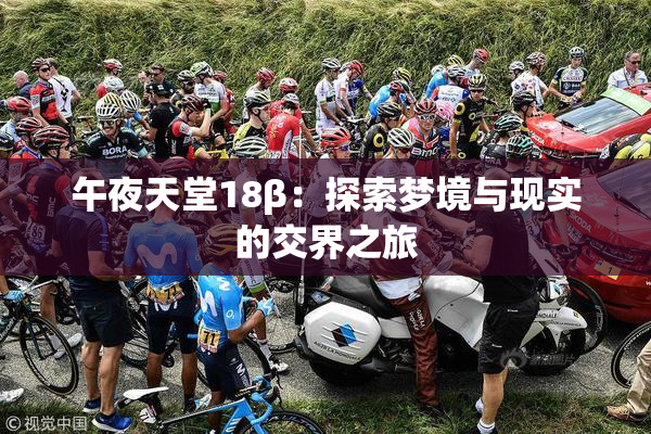 午夜天堂18β：探索梦境与现实的交界之旅