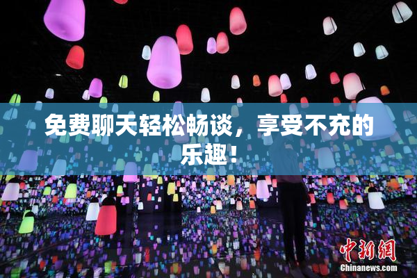 免费聊天轻松畅谈，享受不充的乐趣！