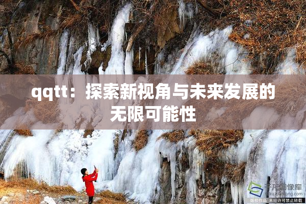 qqtt：探索新视角与未来发展的无限可能性