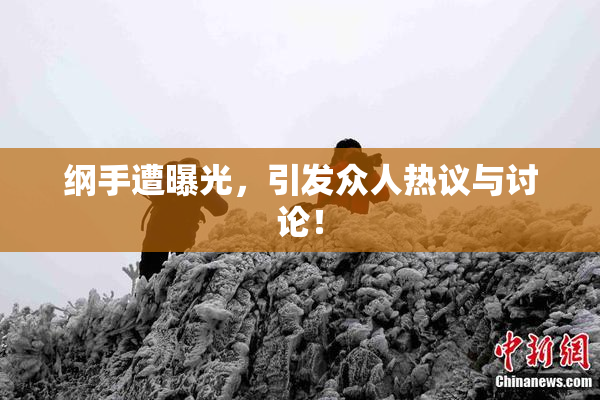 纲手遭曝光，引发众人热议与讨论！