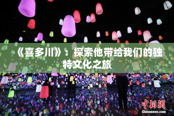 《喜多川》：探索他带给我们的独特文化之旅