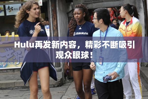 Hulu再发新内容，精彩不断吸引观众眼球！