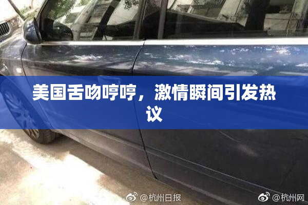 美国舌吻哼哼，激情瞬间引发热议