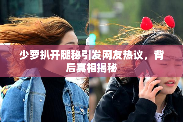 少萝扒开腿秘引发网友热议，背后真相揭秘