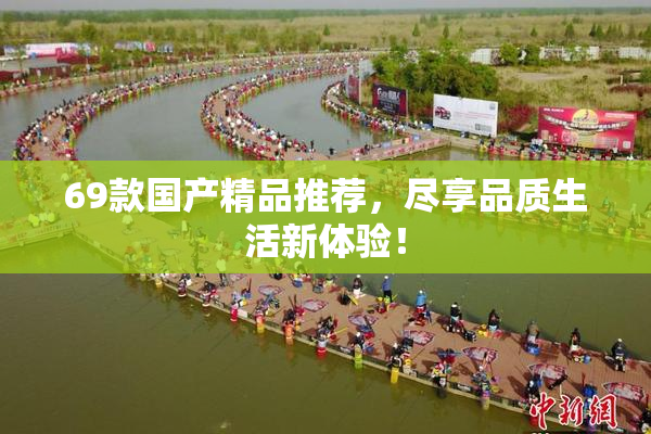 69款国产精品推荐，尽享品质生活新体验！