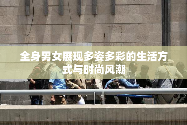 全身男女展现多姿多彩的生活方式与时尚风潮
