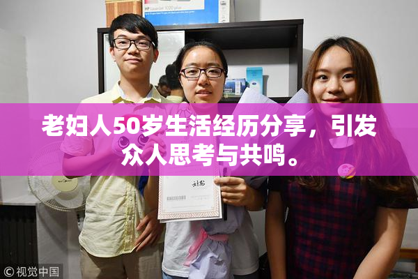 老妇人50岁生活经历分享，引发众人思考与共鸣。