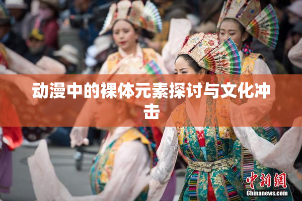 动漫中的裸体元素探讨与文化冲击
