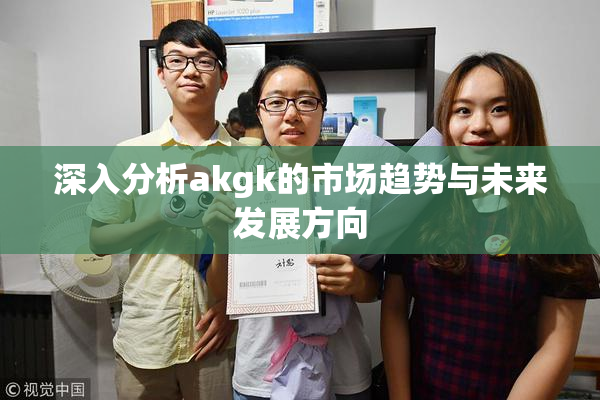 深入分析akgk的市场趋势与未来发展方向