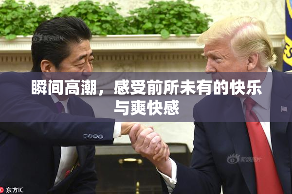 瞬间高潮，感受前所未有的快乐与爽快感