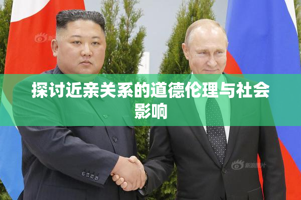 探讨近亲关系的道德伦理与社会影响