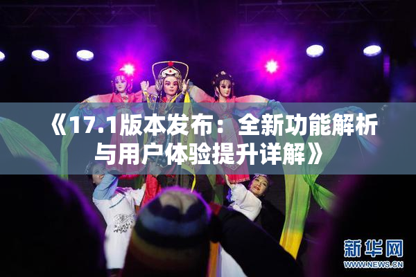 《17.1版本发布：全新功能解析与用户体验提升详解》