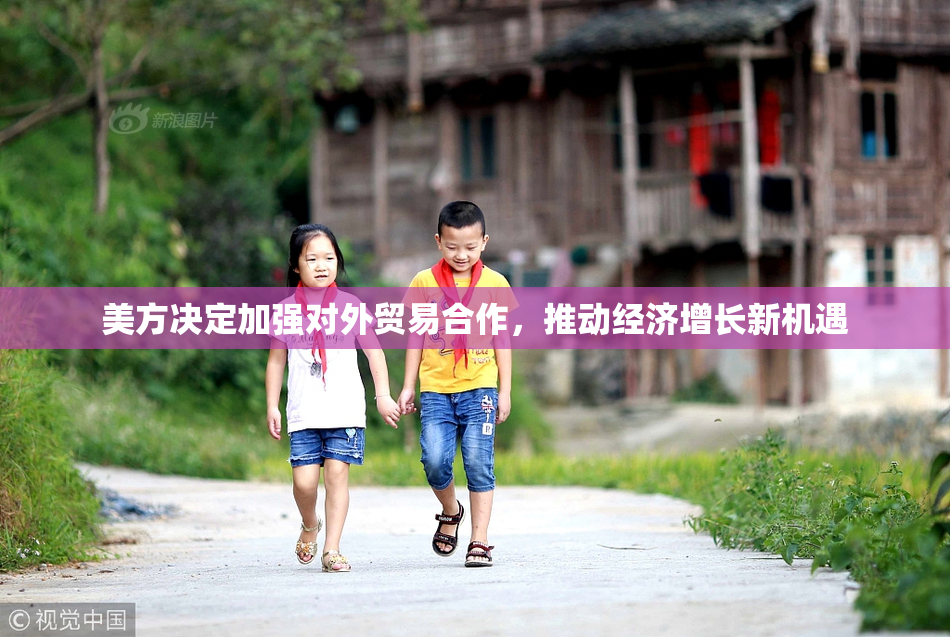 美方决定加强对外贸易合作，推动经济增长新机遇