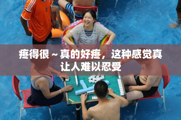疼得很～真的好疼，这种感觉真让人难以忍受