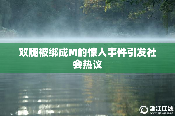 双腿被绑成M的惊人事件引发社会热议