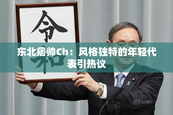 东北痞帅Ch：风格独特的年轻代表引热议