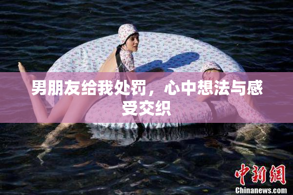 男朋友给我处罚，心中想法与感受交织
