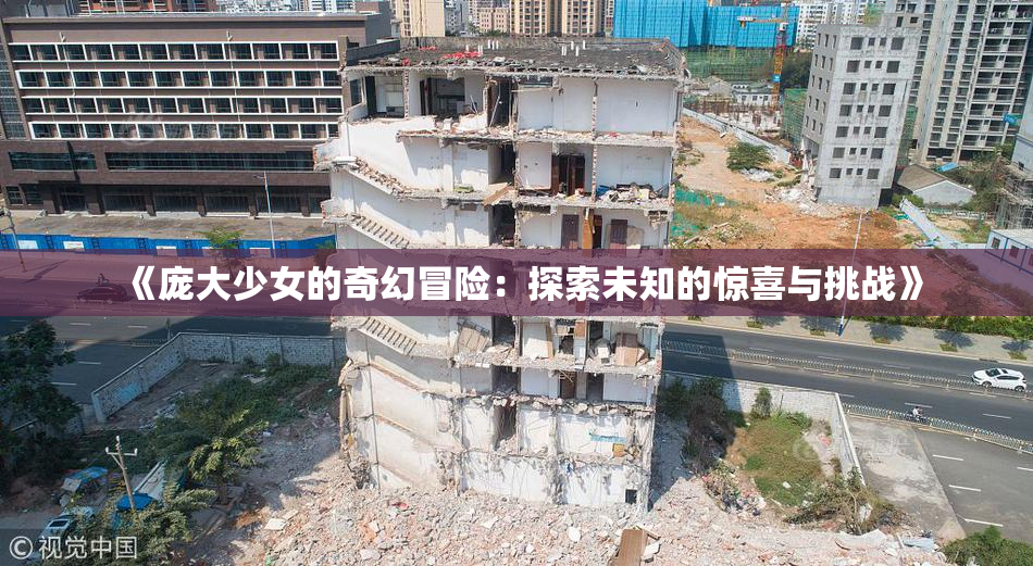 《庞大少女的奇幻冒险：探索未知的惊喜与挑战》