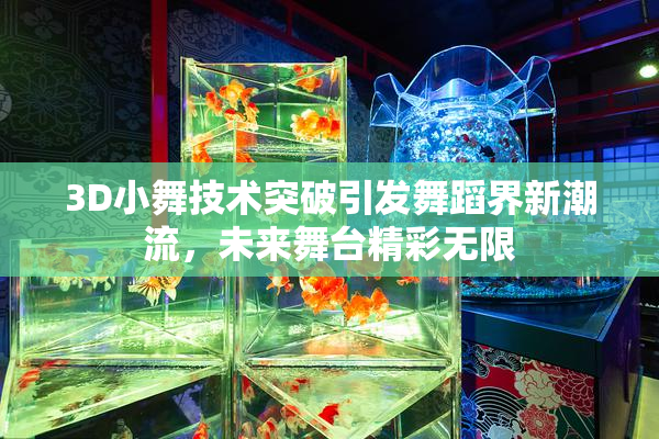 3D小舞技术突破引发舞蹈界新潮流，未来舞台精彩无限