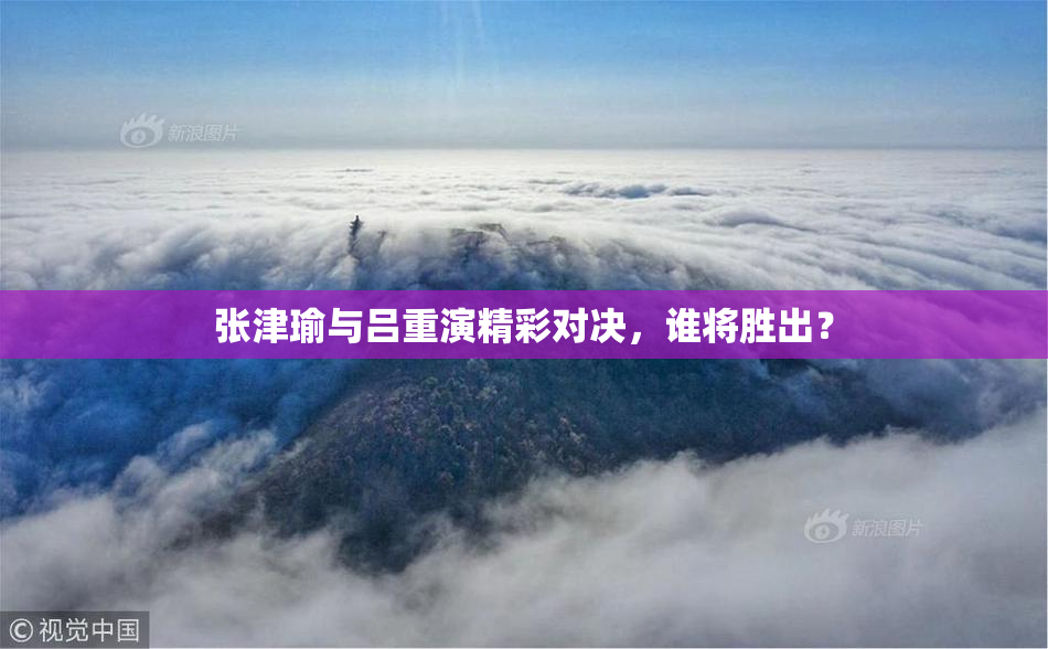张津瑜与吕重演精彩对决，谁将胜出？