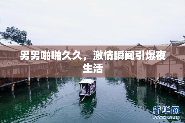 男男啪啪久久，激情瞬间引爆夜生活