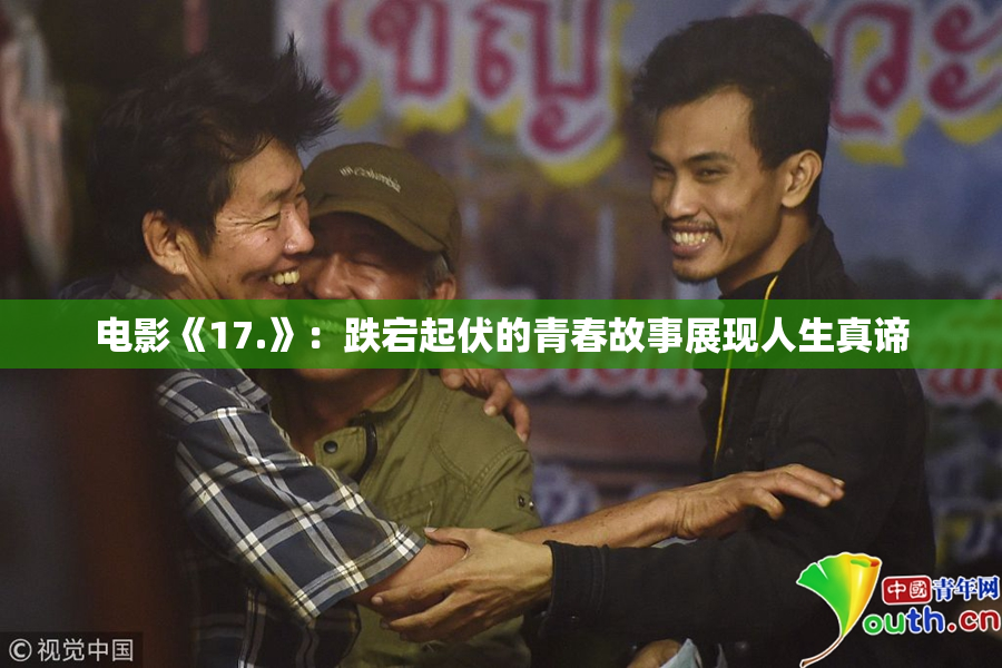 电影《17.》：跌宕起伏的青春故事展现人生真谛