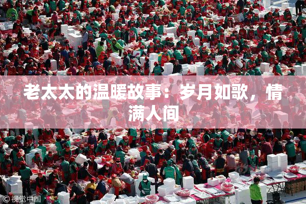 老太太的温暖故事：岁月如歌，情满人间