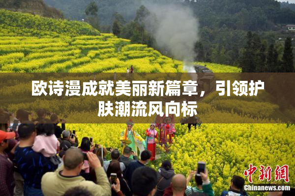 欧诗漫成就美丽新篇章，引领护肤潮流风向标