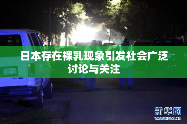 日本存在裸乳现象引发社会广泛讨论与关注