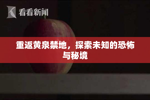 重返黄泉禁地，探索未知的恐怖与秘境