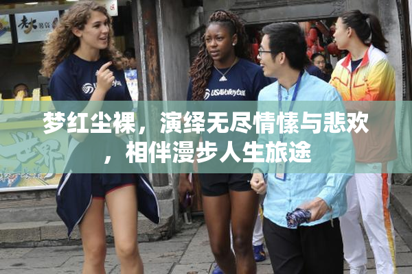 梦红尘裸，演绎无尽情愫与悲欢，相伴漫步人生旅途