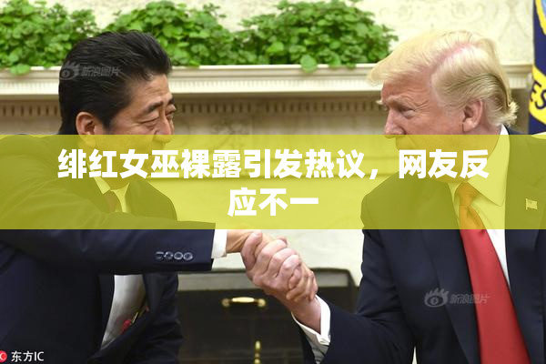 绯红女巫裸露引发热议，网友反应不一