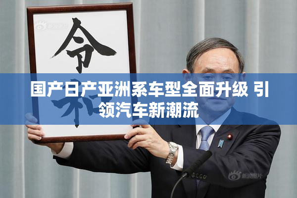 国产日产亚洲系车型全面升级 引领汽车新潮流