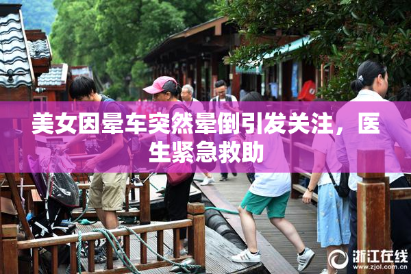 美女因晕车突然晕倒引发关注，医生紧急救助