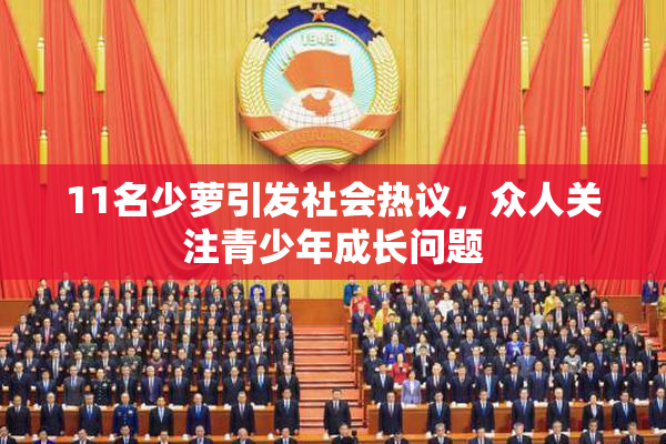 11名少萝引发社会热议，众人关注青少年成长问题