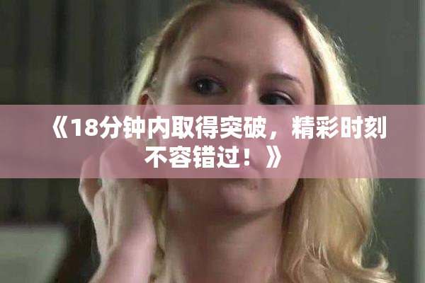 《18分钟内取得突破，精彩时刻不容错过！》