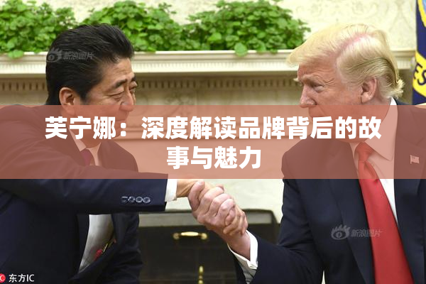芙宁娜：深度解读品牌背后的故事与魅力