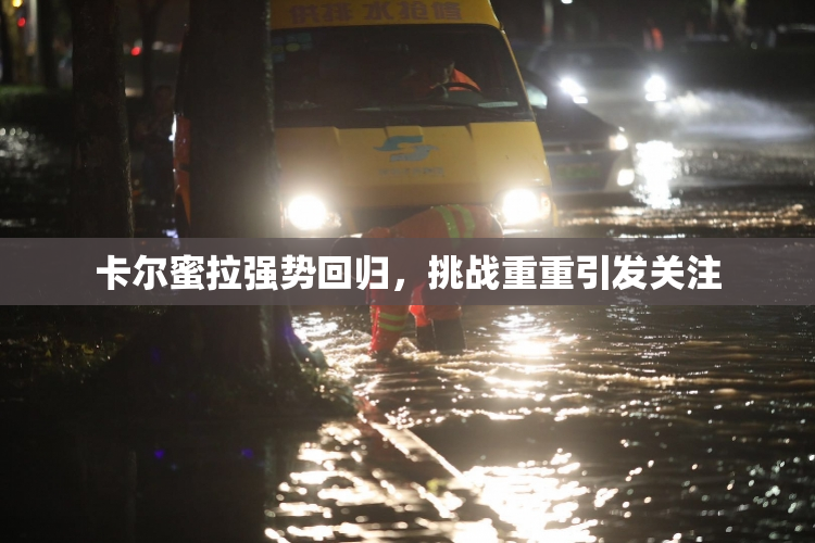 卡尔蜜拉强势回归，挑战重重引发关注