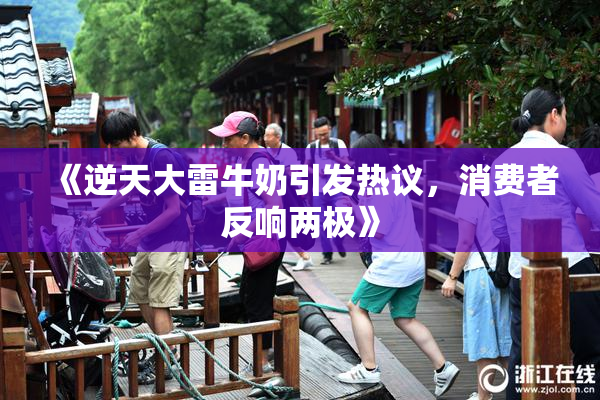 《逆天大雷牛奶引发热议，消费者反响两极》