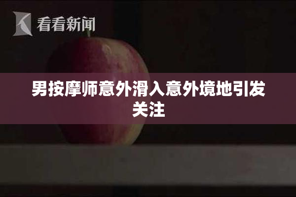 男按摩师意外滑入意外境地引发关注