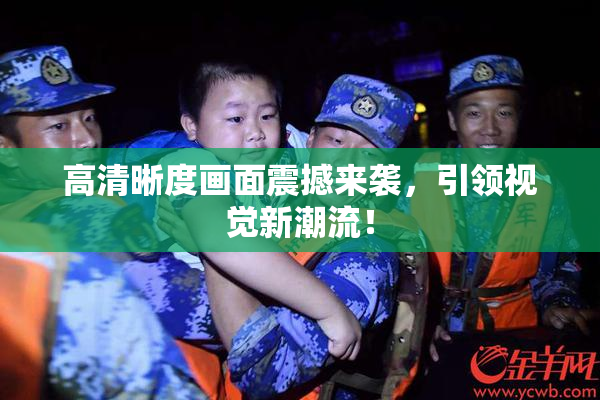 高清晰度画面震撼来袭，引领视觉新潮流！