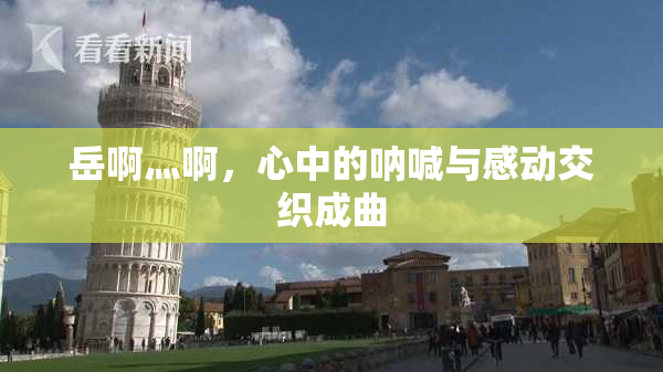岳啊灬啊，心中的呐喊与感动交织成曲