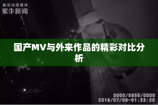 国产MV与外来作品的精彩对比分析