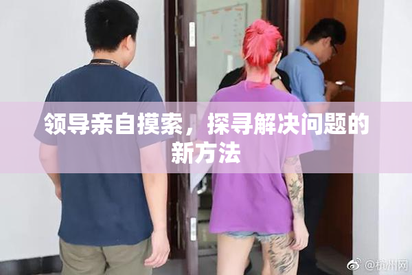 领导亲自摸索，探寻解决问题的新方法