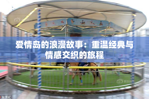 爱情岛的浪漫故事：重温经典与情感交织的旅程